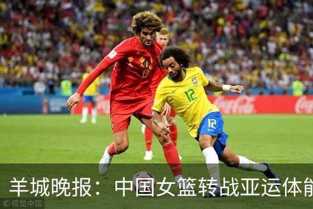 羊城晚报：中国女篮转战亚运体能承压 韩旭离队杨舒予压力更大